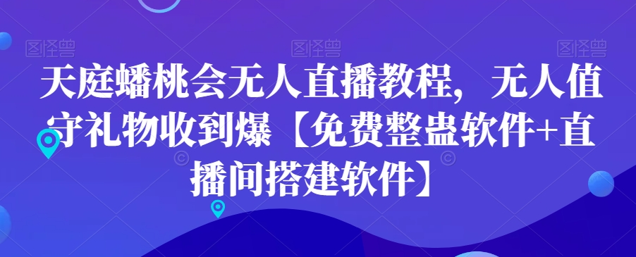 天庭蟠桃会无人直播教程，无人值守礼物收到爆【免费整蛊软件+直播间搭建软件】-七七项目网