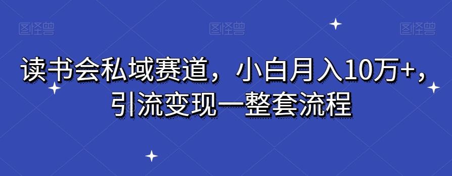 读书会私域赛道，小白月入10万+，引流变现一整套流程-七七项目网