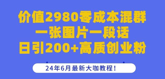 价值2980零成本混群一张图片一段话日引200+高质创业粉，24年6月最新大咖教程【揭秘】-七七项目网