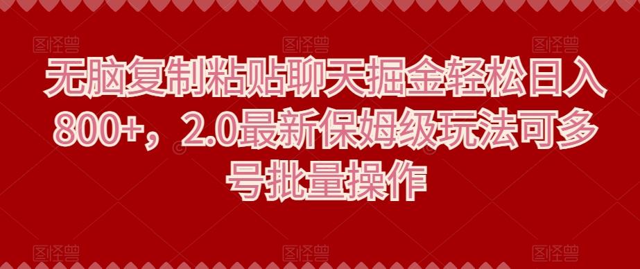 无脑复制粘贴聊天掘金轻松日入800+，2.0最新保姆级玩法可多号批量操作-七七项目网