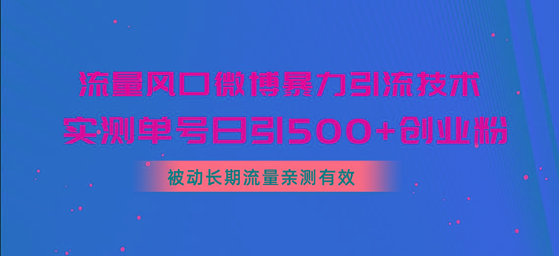 流量风口微博暴力引流技术，单号日引500+创业粉，被动长期流量-七七项目网