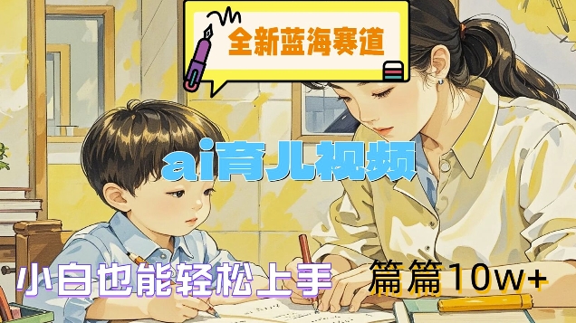 全新蓝海赛道-ai育儿视频，小白也能轻松上手，篇篇10w+【揭秘】-七七项目网