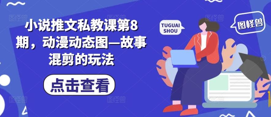 小说推文私教课第8期，动漫动态图—故事混剪的玩法-七七项目网