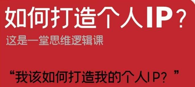 如何打造个人IP？这是一堂思维逻辑课“我该如何打造我的个人IP？”-七七项目网