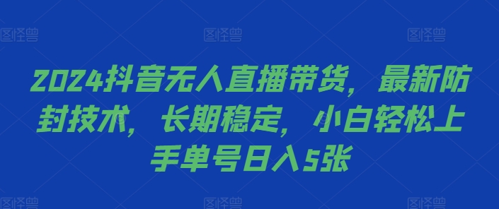 2024抖音无人直播带货，最新防封技术，长期稳定，小白轻松上手单号日入5张【揭秘】-七七项目网