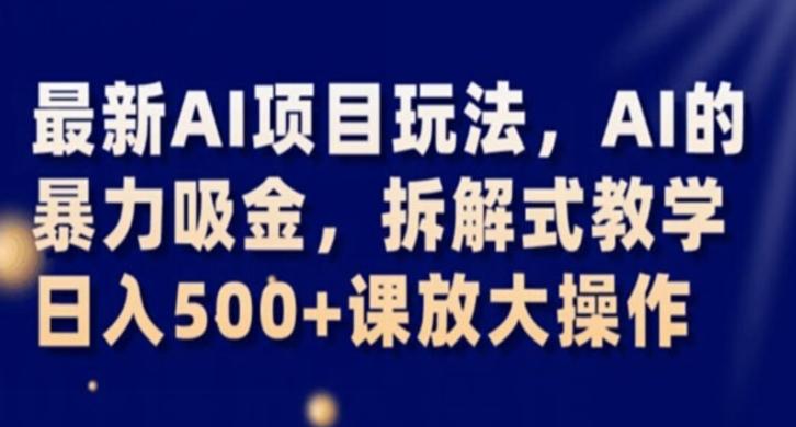 最新AI项目玩法，AI的暴力吸金，拆解式教学，日入500+课放大操作【揭秘】-七七项目网