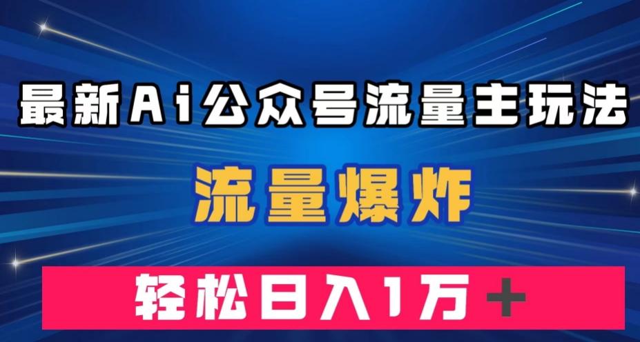 最新AI公众号流量主玩法，流量爆炸，轻松月入一万＋【揭秘】-七七项目网