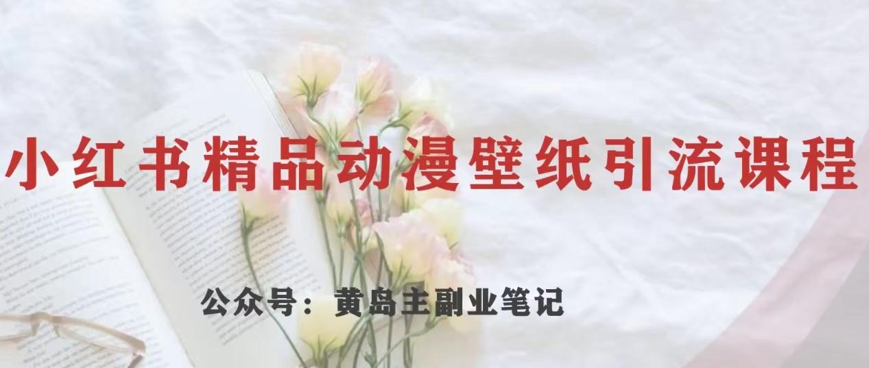 黄岛主·小红书精品动漫壁纸引流变现项目，一条龙变现玩法分享-七七项目网