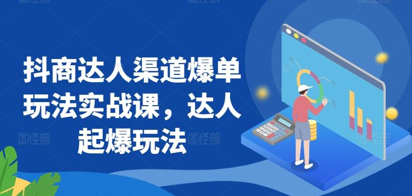 抖商达人渠道爆单玩法实战课，达人起爆玩法-七七项目网