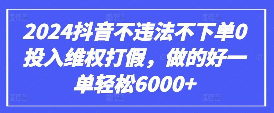 2024抖音不违法不下单0投入维权打假，做的好一单轻松6000+【仅揭秘】-七七项目网