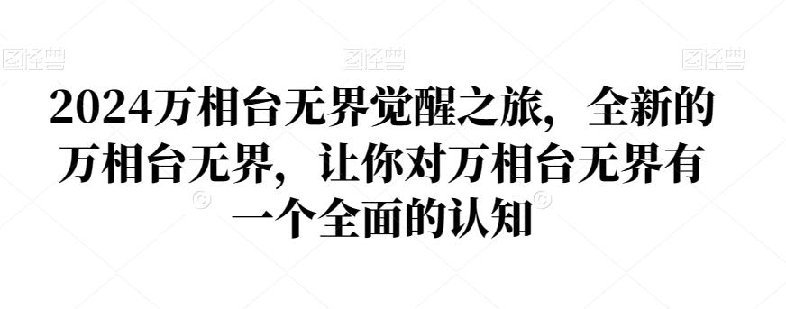 2024万相台无界觉醒之旅，全新的万相台无界，让你对万相台无界有一个全面的认知-七七项目网