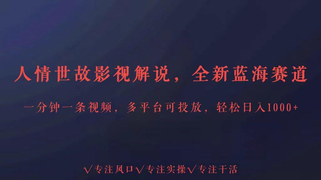 全新蓝海赛道人情世故解说，多平台投放轻松日入3000+-七七项目网