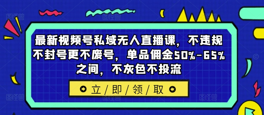最新视频号私域无人直播课，不违规不封号更不废号，单品佣金50%-65%之间，不灰色不投流-七七项目网