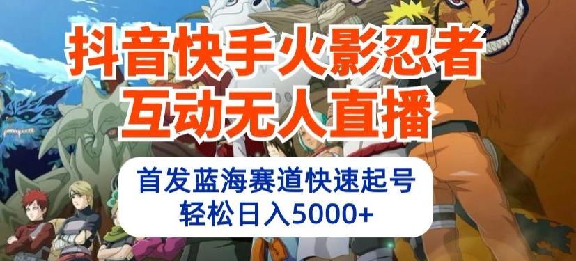 抖音快手火影忍者互动无人直播，首发蓝海赛道快速起号，轻松日入5000+【揭秘】-七七项目网