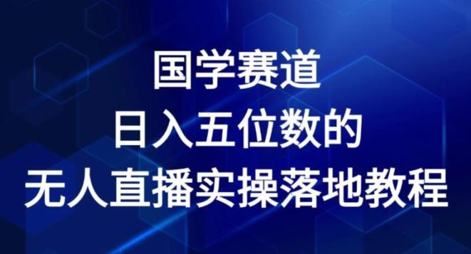 国学赛道-2024年日入五位数无人直播实操落地教程【揭秘】-七七项目网
