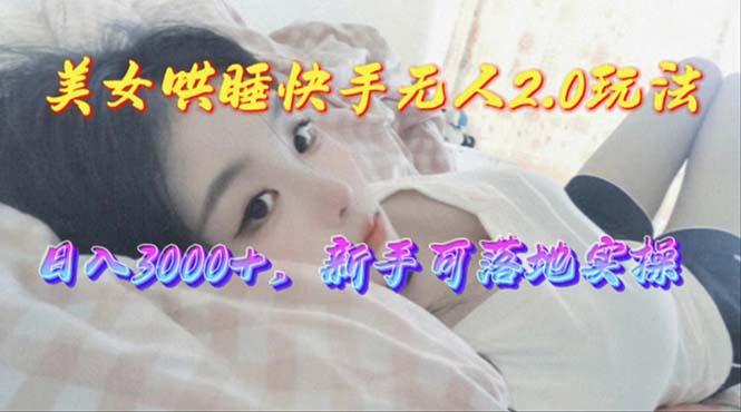 美女哄睡快手无人2.0赛道，日收3000+，新手可落地实操-七七项目网