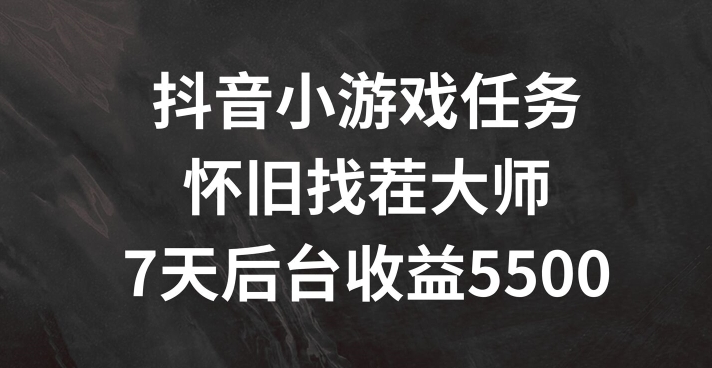 抖音小游戏任务，怀旧找茬，7天收入5500+【揭秘】-七七项目网