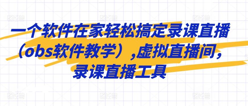 一个软件在家轻松搞定录课直播(obs软件教学),虚拟直播间，录课直播工具-七七项目网