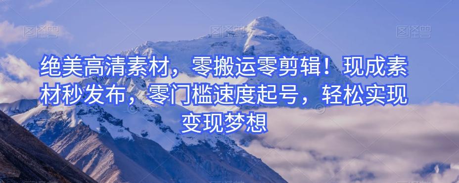 绝美高清素材，零搬运零剪辑！现成素材秒发布，零门槛速度起号，轻松实现变现梦想-七七项目网