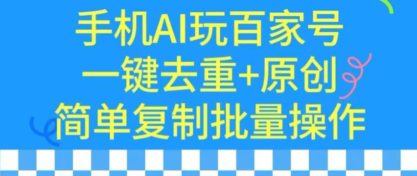 用手机AI玩百家号，一键去重+原创，简单复制批量操作【揭秘】-七七项目网