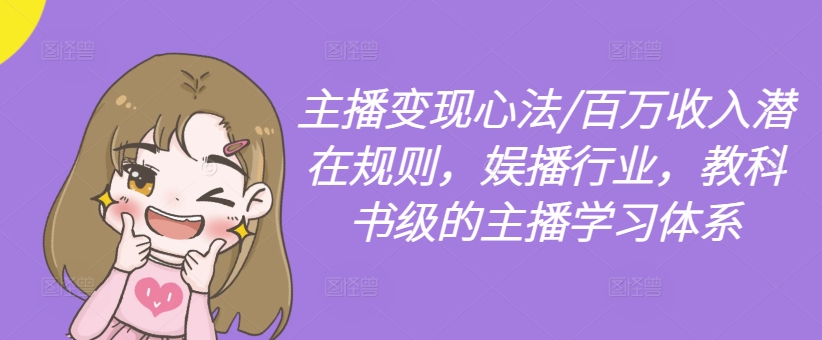 主播变现心法/百万收入潜在规则，娱播行业，教科书级的主播学习体系-七七项目网
