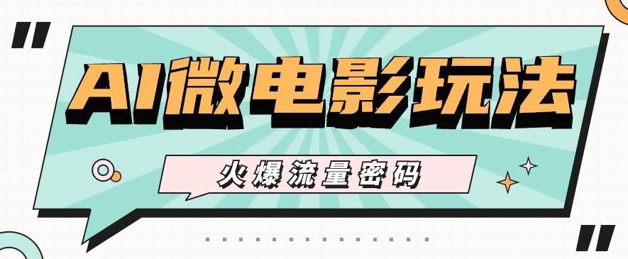 最近爆火的AI微电影玩法，零门槛新手也能制作原创作品，多种变现方式【视频+工具】-七七项目网