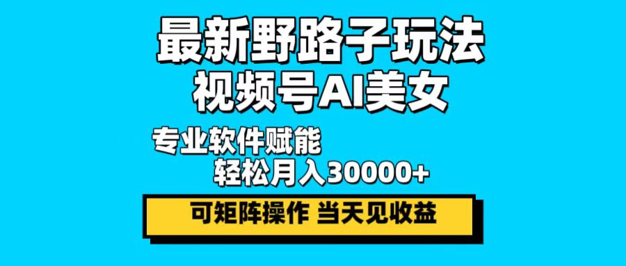 最新野路子玩法，视频号AI美女，当天见收益，轻松月入30000＋-七七项目网