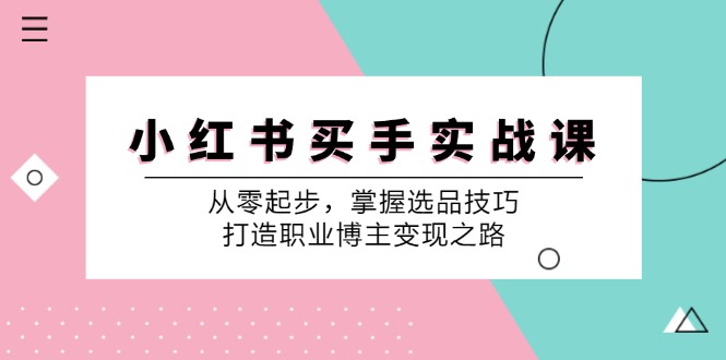 小红书买手实战课：从零起步，掌握选品技巧，打造职业博主变现之路-七七项目网
