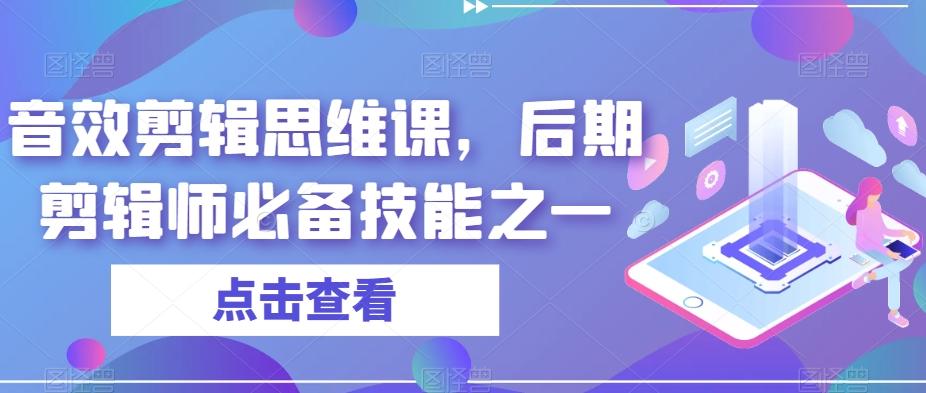 音效剪辑思维课，后期剪辑师必备技能之一-七七项目网