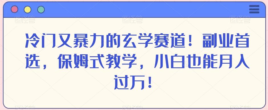 冷门又暴力的玄学赛道！副业首选，保姆式教学，小白也能月入过万！-七七项目网