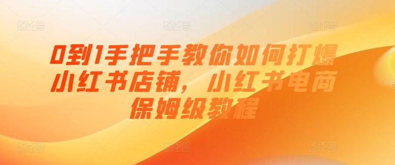 0到1手把手教你如何打爆小红书店铺，小红书电商保姆级教程-七七项目网