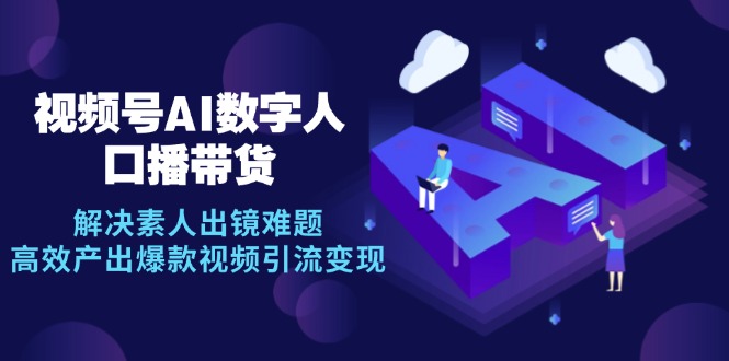 视频号数字人AI口播带货，解决素人出镜难题，高效产出爆款视频引流变现-七七项目网