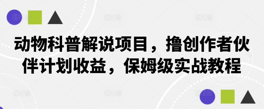 动物科普解说项目，撸创作者伙伴计划收益，保姆级实战教程-七七项目网