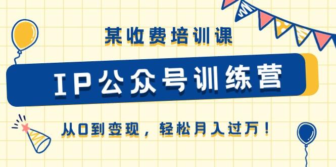 某收费培训课《IP公众号训练营》从0到变现，轻松月入过万！-七七项目网