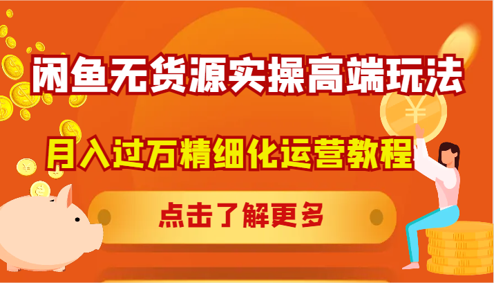 闲鱼无货源实操高端玩法，月入过万精细化运营教程-七七项目网