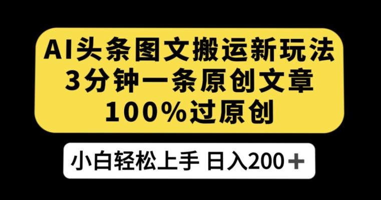 AI头条图文搬运新玩法，3分钟一条原创文章，100%过原创轻松日入200+【揭秘】-七七项目网