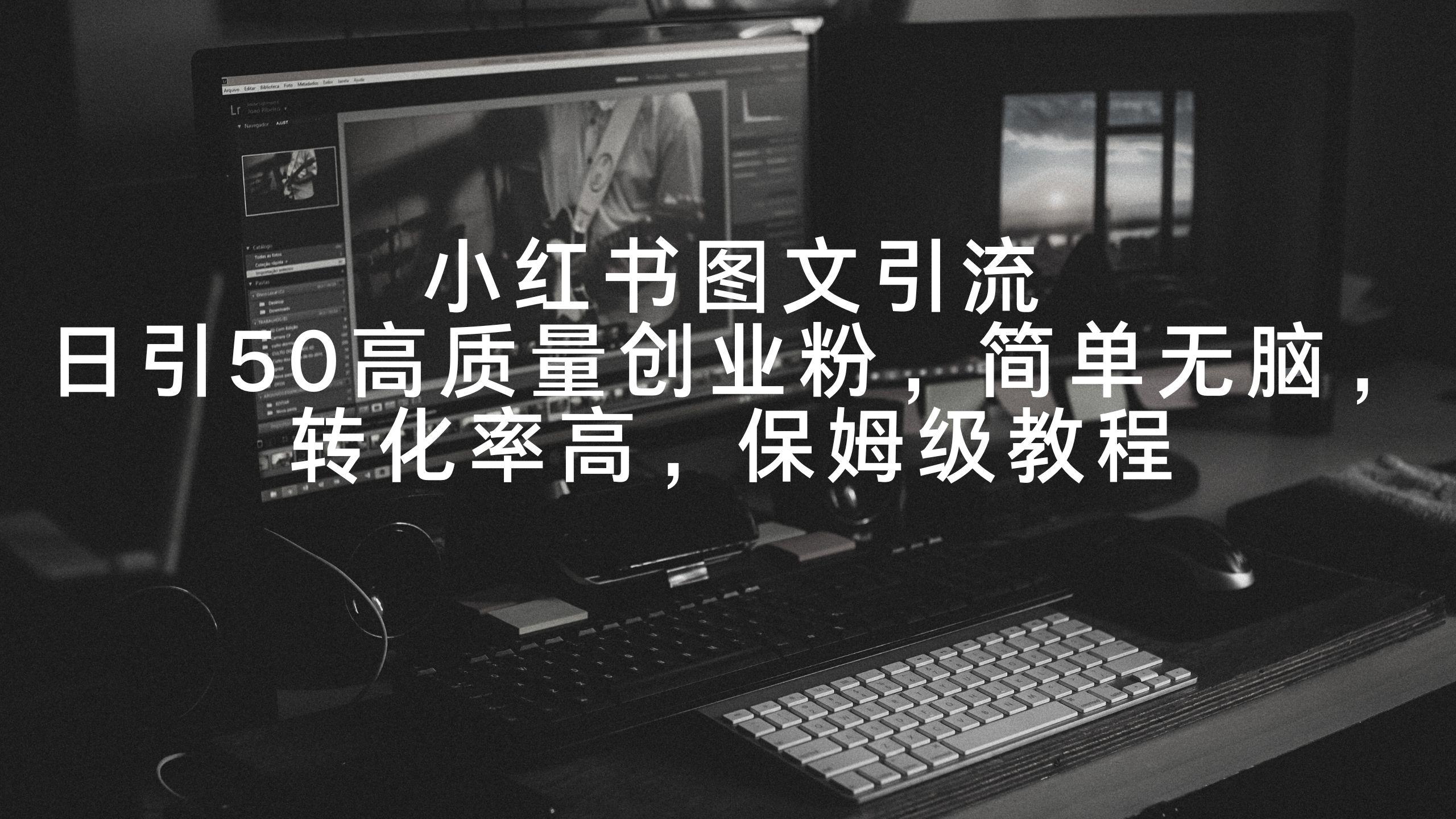 小红书图文引流，日引50高质量创业粉，简单无脑，转化率高，保姆级教程-七七项目网