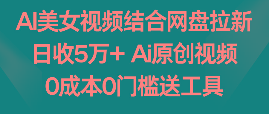 AI美女视频结合网盘拉新，日收5万+ 两分钟一条Ai原创视频，0成本0门槛送工具-七七项目网