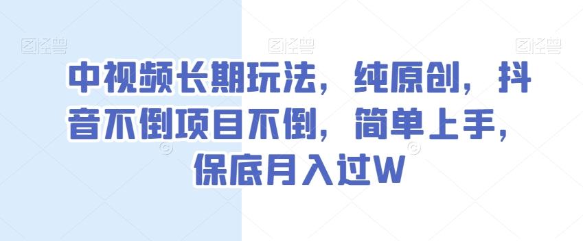 中视频长期玩法，纯原创，抖音不倒项目不倒，简单上手，保底月入过W【揭秘】-七七项目网