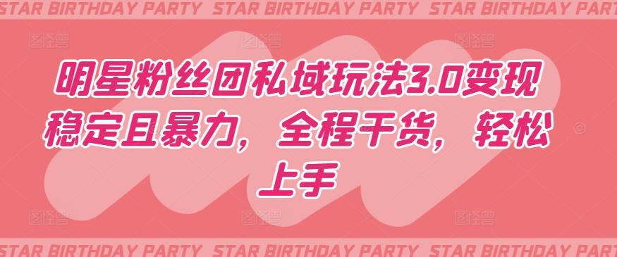 明星粉丝团私域玩法3.0变现稳定且暴力，全程干货，轻松上手【揭秘】-七七项目网