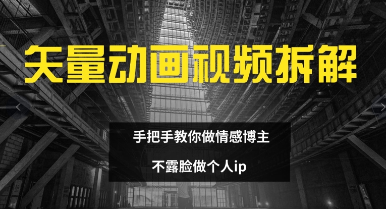 矢量动画视频全拆解 手把手教你做情感博主 不露脸做个人ip【揭秘】-七七项目网