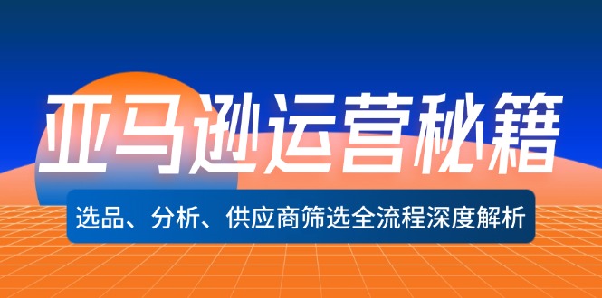 亚马逊运营秘籍：选品、分析、供应商筛选全流程深度解析(无水印-七七项目网