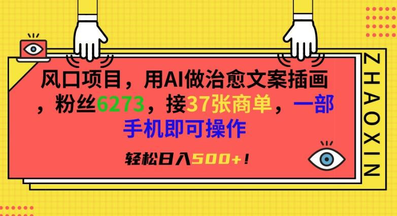 风口项目，用AI做治愈文案插画，粉丝6273，接37张商单，一部手机即可操作，轻松日入500+【揭秘】-七七项目网
