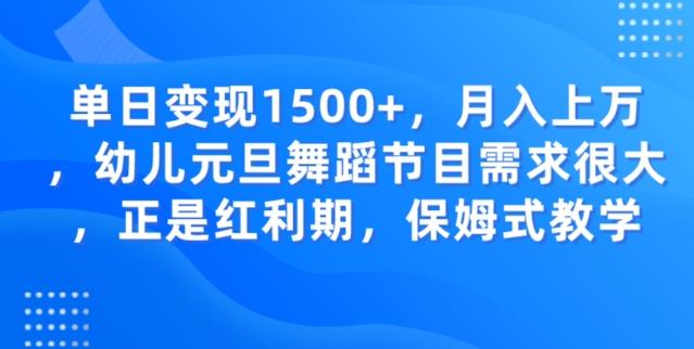 单日变现1500+，月入上万幼儿元旦舞蹈节目需求很大正是红利期，保姆式教学-七七项目网
