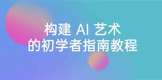 Stable Diffusion 101：构建 AI 艺术的初学者指南教程-16节课-中英字幕-七七项目网