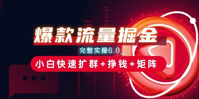 爆款流量掘金_完整实操6.0_小白快速扩群+挣钱+矩阵思路【揭秘】-七七项目网