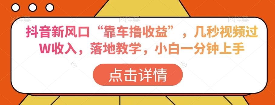 抖音新风口“靠车撸收益”，几秒视频过W收入，落地教学，小白一分钟上手【揭秘】-七七项目网