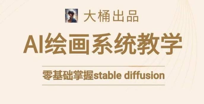 大桶的stable diffusion系统课程，零基础系统性学习AI绘画，小白也能轻松上手-七七项目网