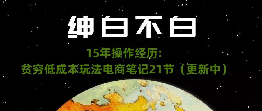绅白不白·15年操作经历：贫穷低成本玩法电商笔记21节（1107日更新）-七七项目网