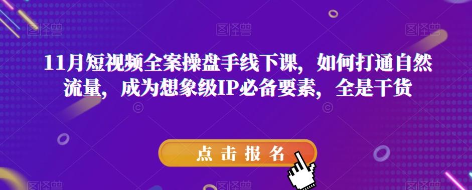 11月短视频全案操盘手线下课，如何打通自然流量，成为想象级IP必备要素，全是干货-七七项目网